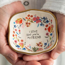 Load image into Gallery viewer, &#39;I Love that You&#39;re My Friend&#39; Trinket Bowl