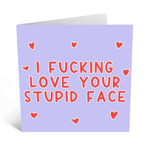 "I F*cking Love Your Stupid Face" Card