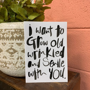 I want to grow old, wrinkled and senile with you - Hand Painted Card